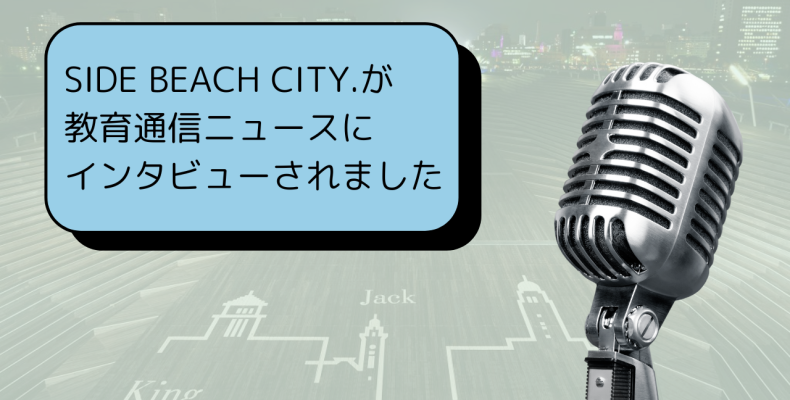 SIDE BEACH CITY.が教育通信ニュースにインタビューされました